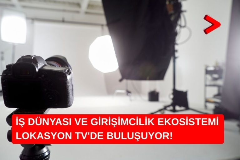 İŞ DÜNYASI VE GİRİŞİMCİLİK EKOSİSTEMİ LOKASYON TV’DE BULUŞUYOR!